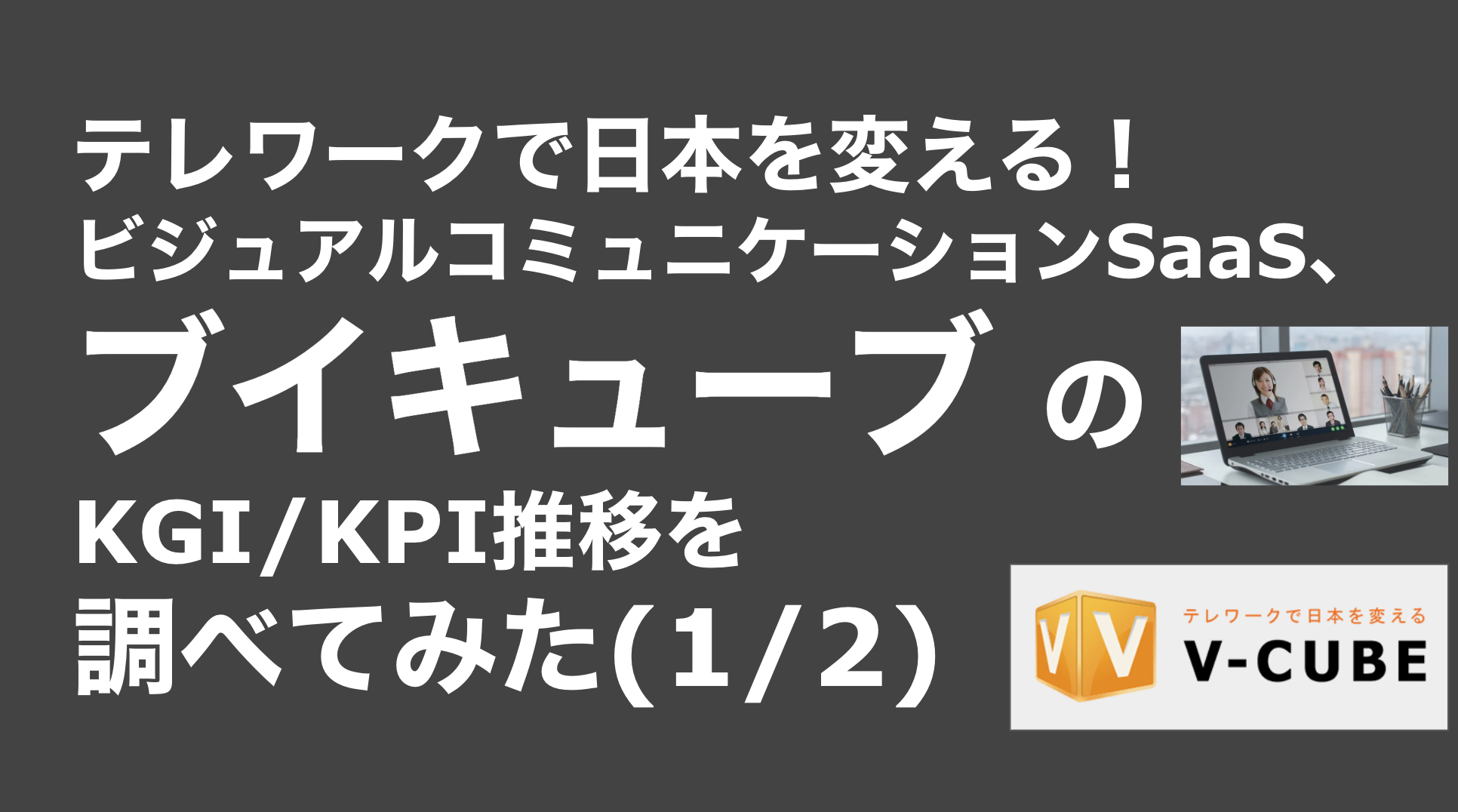 saaslife_テレワークで日本を変える！ビジュアルコミュニケーションSaaS、ブイキューブ のKGI/KPI推移を調べてみた(1/2)