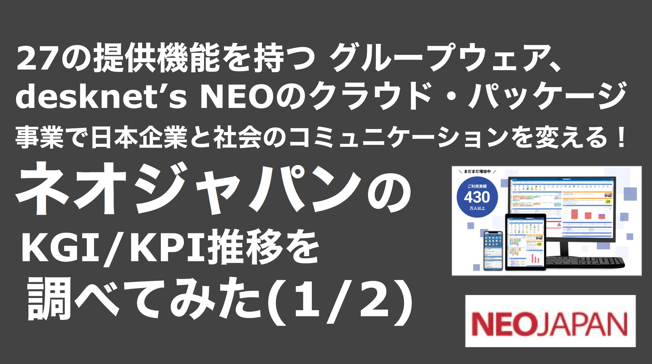 saaslife_27の提供機能を持つ グループウェア、desknet’s NEOのクラウド・パッケージ事業で日本企業と社会のコミュニケーションを変える！ネオジャパンのKGI/KPI推移を調べてみた(1/2)
