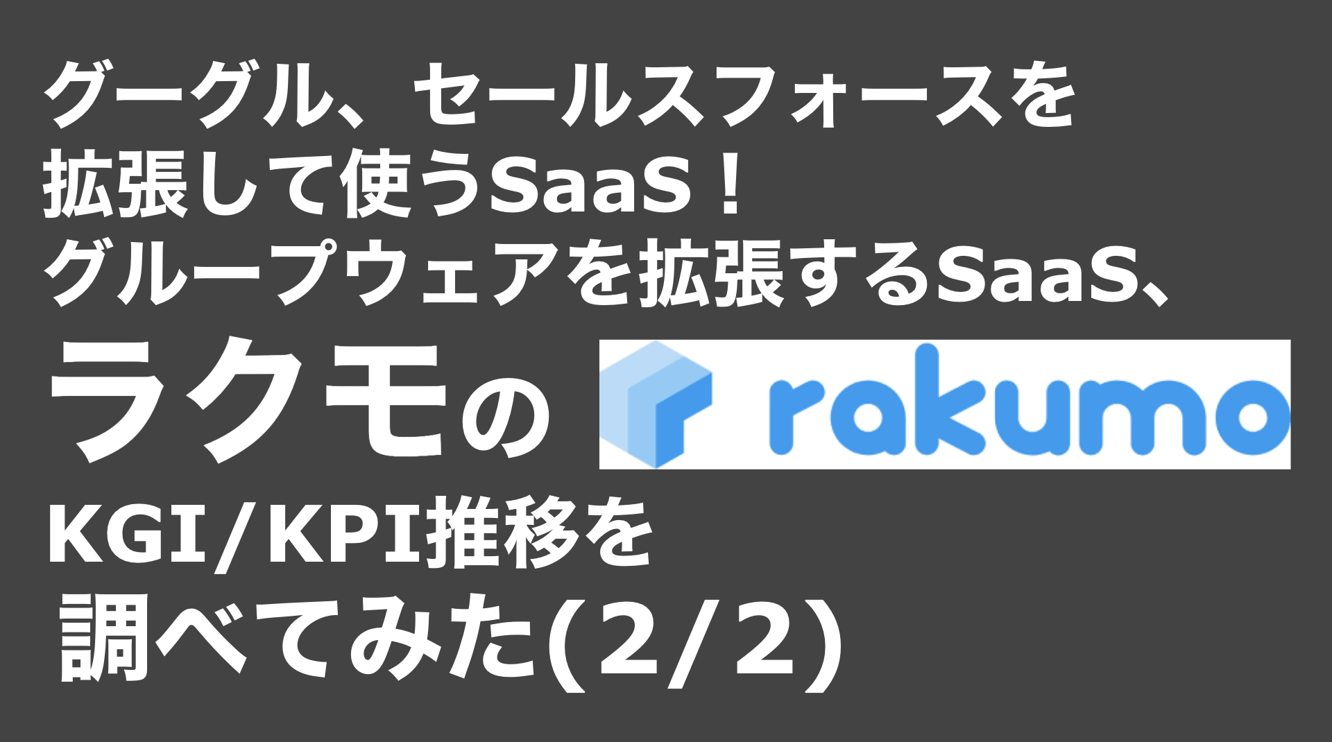 saaslife_グーグル、セールスフォースを拡張して使うSaaS！グループウェアを拡張するSaaS、ラクモのKGI/KPI推移を調べてみた(2/2)