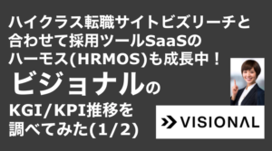 saaslife_ハイクラス転職サイトビズリーチと合わせて採用ツールSaaSのハーモス(HRMOS)も成長中！ビジョナルのKGI/KPI推移を調べてみた(1/2)