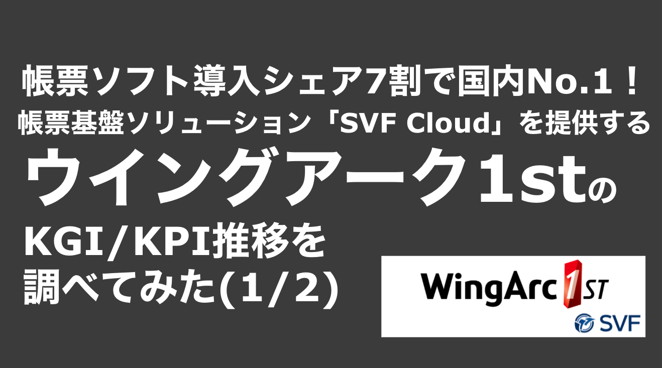 saaslife_ 帳票ソフト導入シェア7割で国内No.1！帳票基盤ソリューション「SVF Cloud」を提供するウイングアーク1stのKGI/KPI推移を調べてみた(1/2)