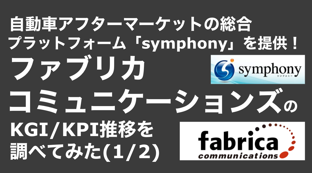 saaslife_ 自動車アフターマーケットの総合プラットフォーム「symphony」を提供！ファブリカコミュニケーションズのKGI/KPI推移を調べてみた(1/2)