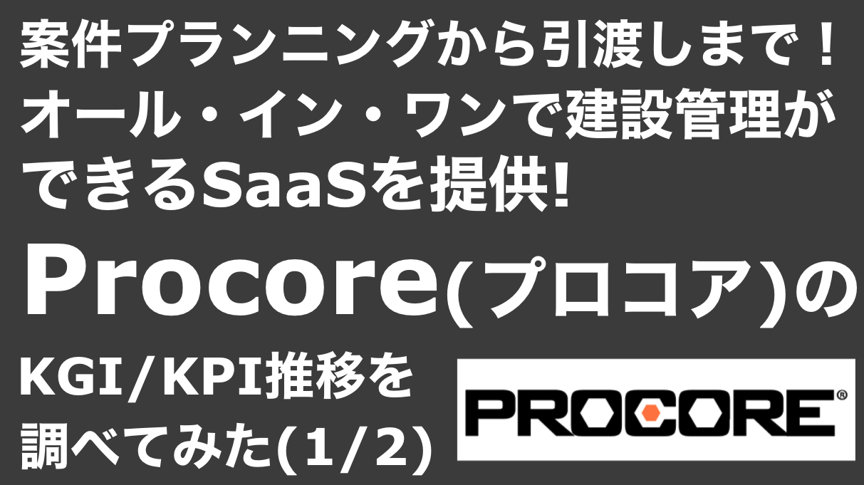saaslife_ 案件プランニングから引渡しまで！オール・イン・ワンで建設管理ができるSaaSを提供!Procore(プロコア)のKGI/KPI推移を調べてみた(1/2)