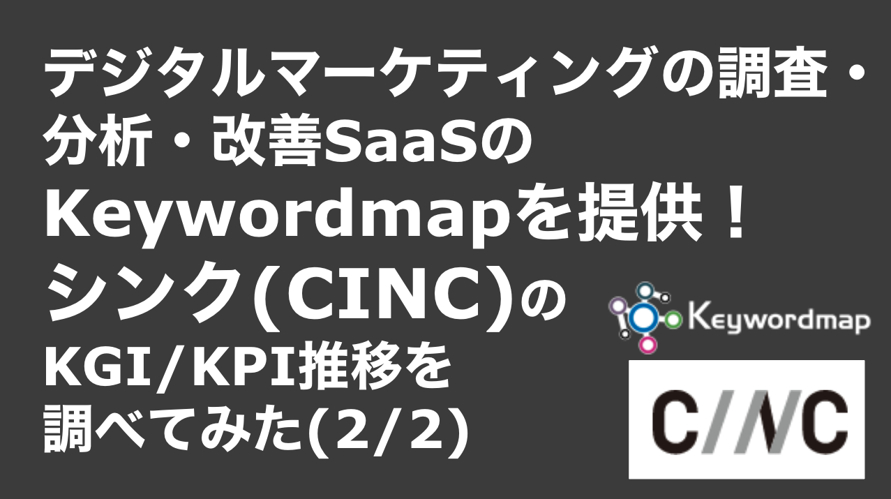saaslife_デジタルマーケティングの調査・分析・改善SaaSのKeywordmapを提供！シンク(CINC)のKGI/KPI推移を調べてみた(2/2)