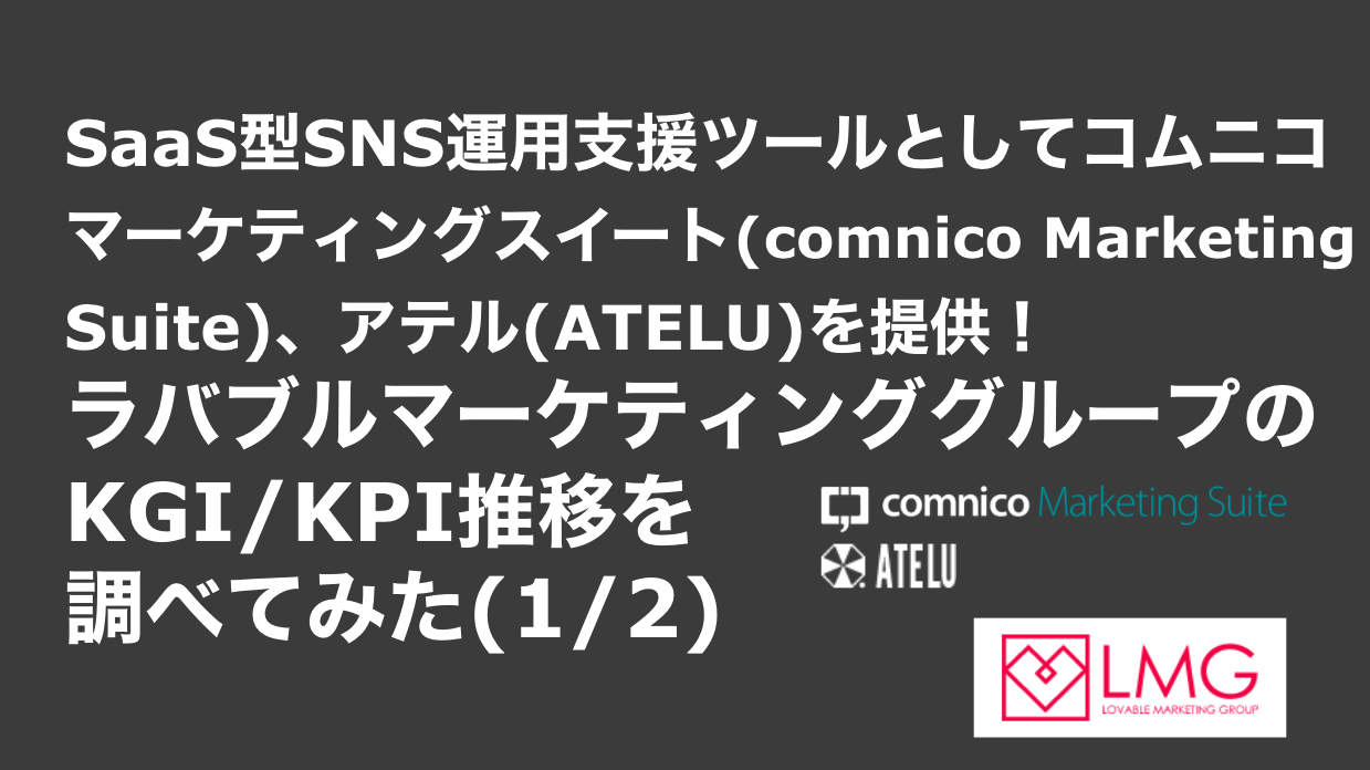 saaslife_SaaS型SNS運用支援ツールとしてコムニコマーケティングスイート(comnico Marketing Suite)、アテル(ATELU)を提供！ラバブルマーケティンググループのKGI/KPI推移を調べてみた(1/2)