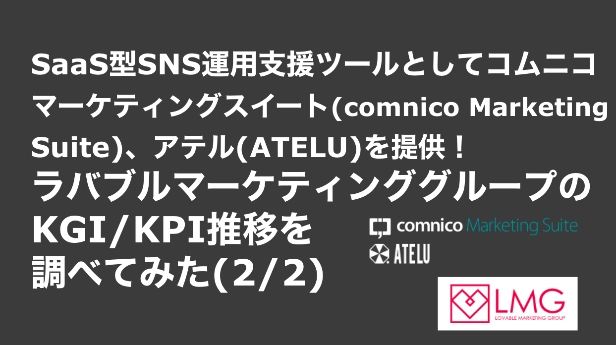 saaslife_SaaS型SNS運用支援ツールとしてコムニコマーケティングスイート(comnico Marketing Suite)、アテル(ATELU)を提供！ラバブルマーケティンググループのKGI/KPI推移を調べてみた(2/2)