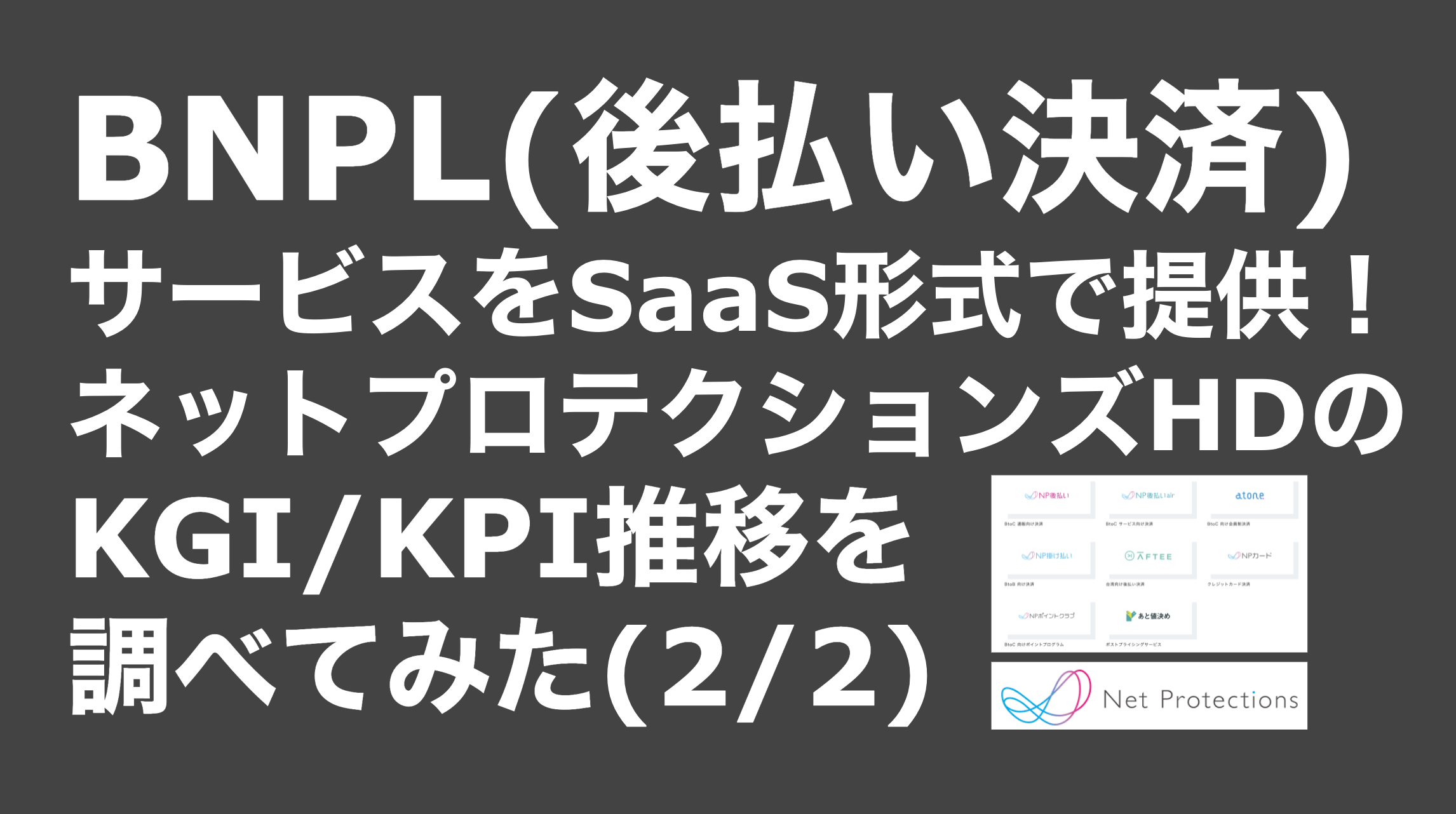 saaslife_BNPL(後払い決済)サービスをSaaS形式で提供！ネットプロテクションズHDのKGI/KPI推移を調べてみた(2/2)