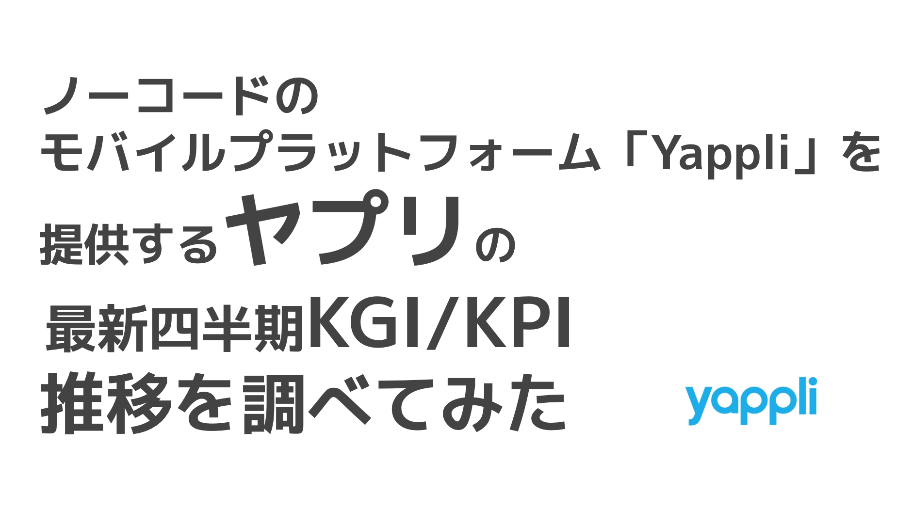 saaslife_ノーコードのモバイルプラットフォーム「Yappli」を提供するヤプリの最新四半期KGI/KPI推移を調べてみた